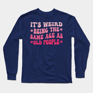 It's Weird Being The Same Age As Old People Pink Funny Long Sleeve T-Shirt